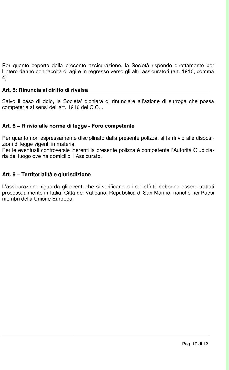 8 Rinvio alle norme di legge - Foro competente Per quanto non espressamente disciplinato dalla presente polizza, si fa rinvio alle disposizioni di legge vigenti in materia.