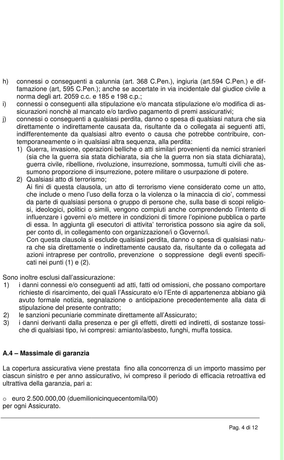 ; i) connessi o conseguenti alla stipulazione e/o mancata stipulazione e/o modifica di assicurazioni nonchè al mancato e/o tardivo pagamento di premi assicurativi; j) connessi o conseguenti a