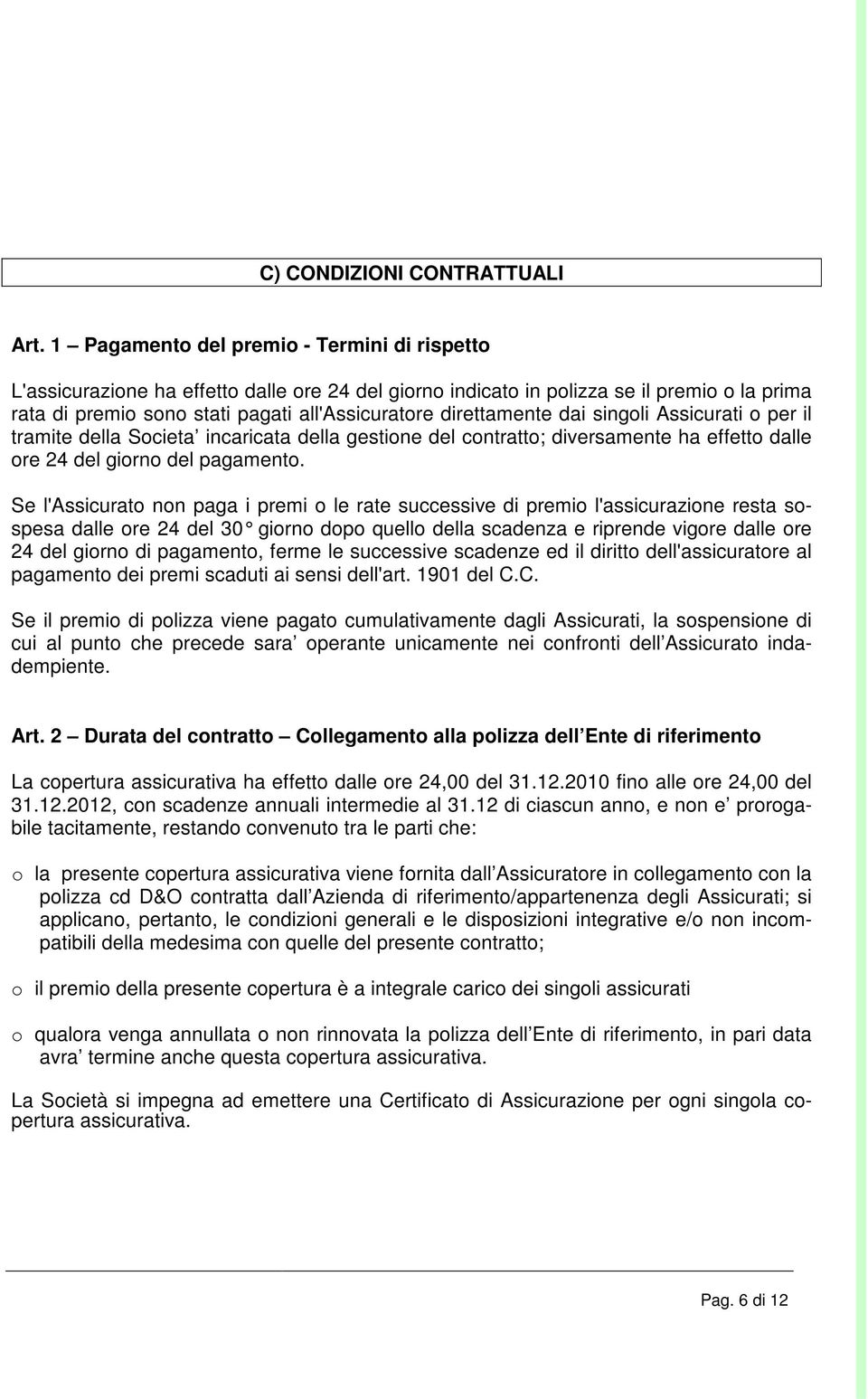 direttamente dai singoli Assicurati o per il tramite della Societa incaricata della gestione del contratto; diversamente ha effetto dalle ore 24 del giorno del pagamento.