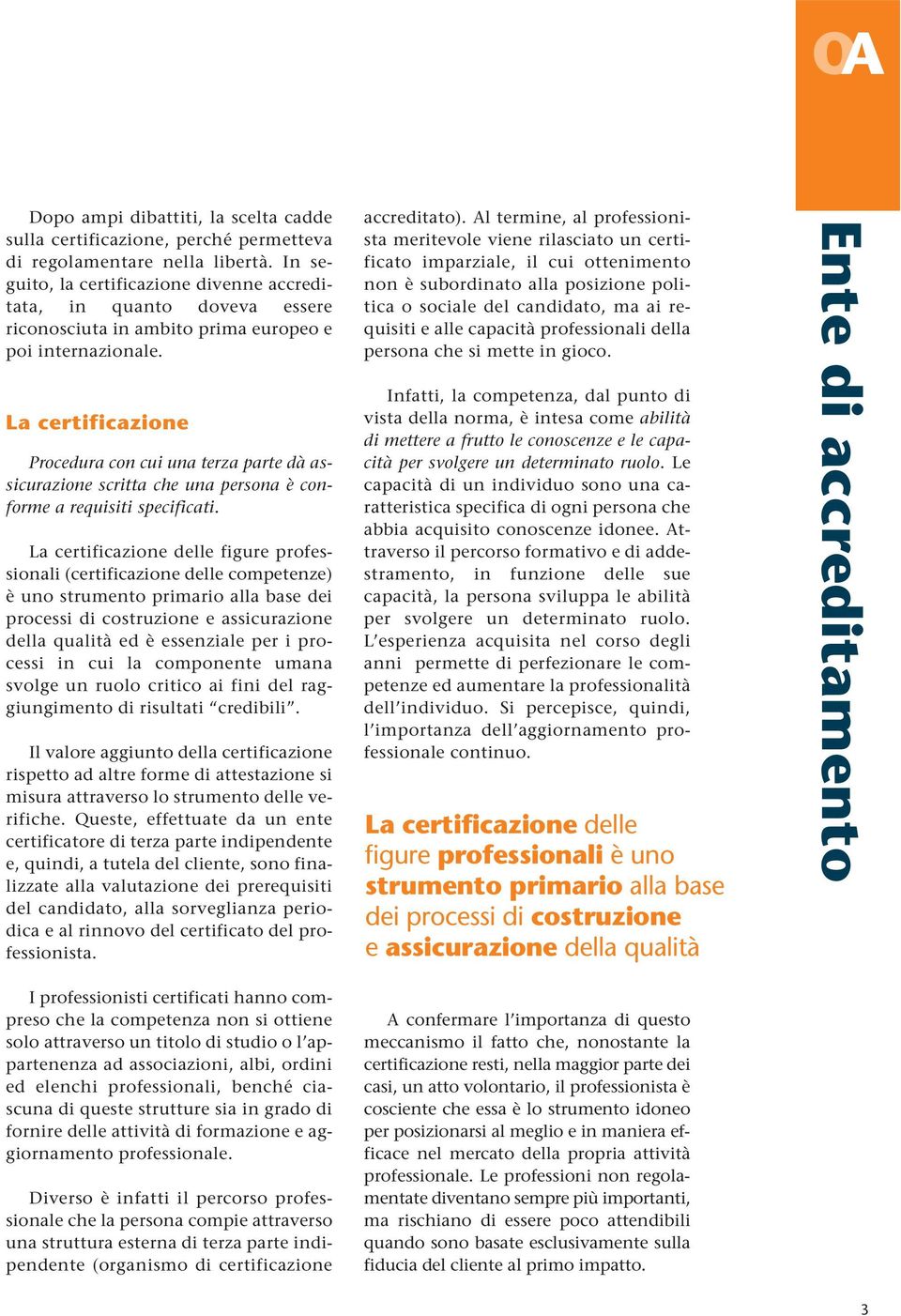 La certificazione Procedura con cui una terza parte dà assicurazione scritta che una persona è conforme a requisiti specificati.