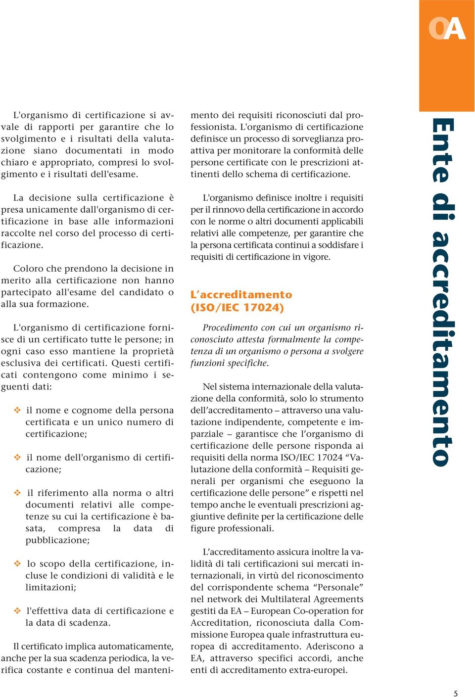 Coloro che prendono la decisione in merito alla certificazione non hanno partecipato all'esame del candidato o alla sua formazione.