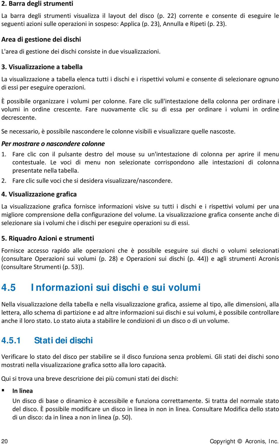 Visualizzazione a tabella La visualizzazione a tabella elenca tutti i dischi e i rispettivi volumi e consente di selezionare ognuno di essi per eseguire operazioni.