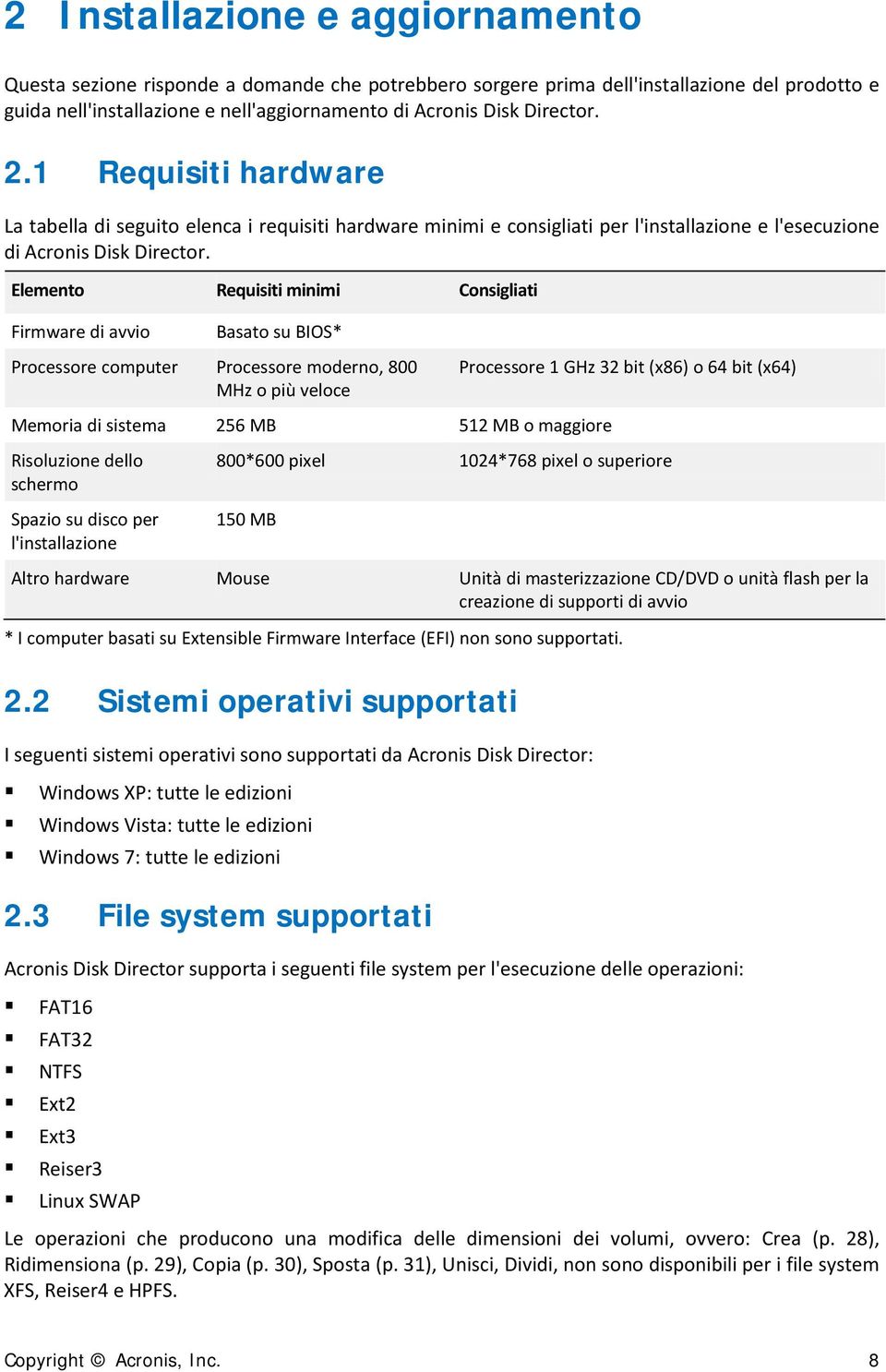 Elemento Requisiti minimi Consigliati Firmware di avvio Basato su BIOS* Processore computer Processore moderno, 800 MHz o più veloce Memoria di sistema 256 MB 512 MB o maggiore Risoluzione dello