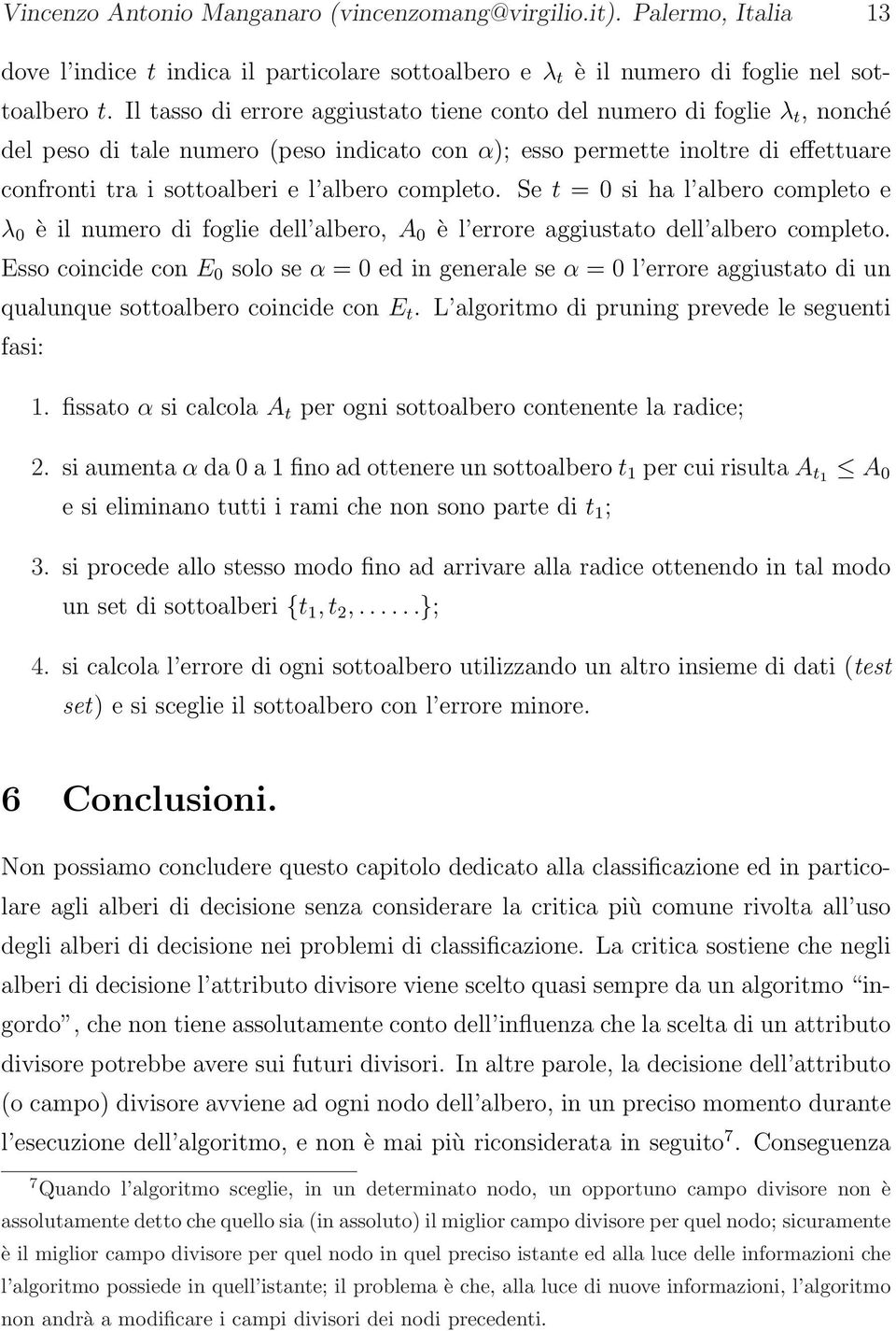 completo. Se t = 0 si ha l albero completo e λ 0 è il numero di foglie dell albero, A 0 è l errore aggiustato dell albero completo.