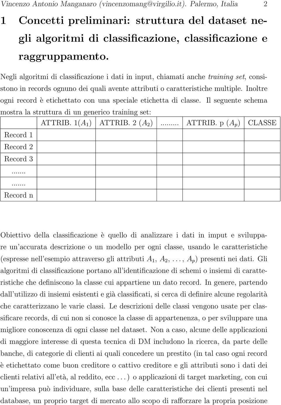 Inoltre ogni record è etichettato con una speciale etichetta di classe. Il seguente schema mostra la struttura di un generico training set: ATTRIB. 1(A 1 ) ATTRIB. 2 (A 2 )... ATTRIB. p (A p ) CLASSE Record 1 Record 2 Record 3.