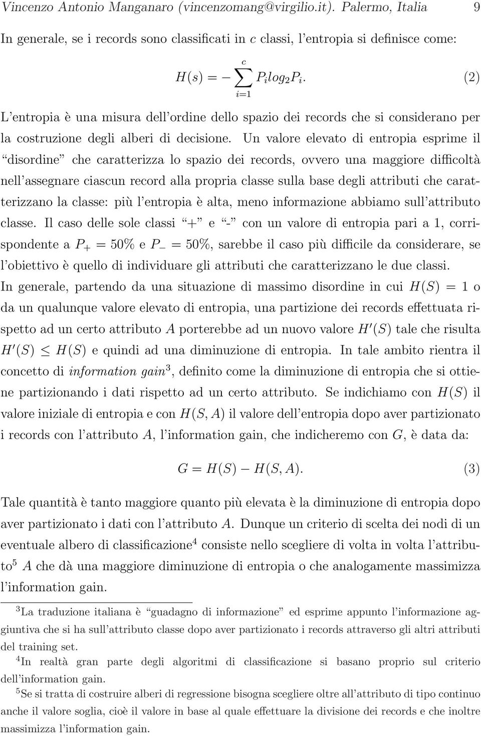 Un valore elevato di entropia esprime il disordine che caratterizza lo spazio dei records, ovvero una maggiore difficoltà nell assegnare ciascun record alla propria classe sulla base degli attributi