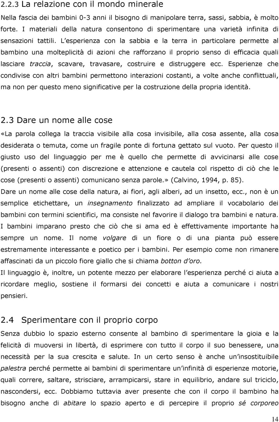 L esperienza con la sabbia e la terra in particolare permette al bambino una molteplicità di azioni che rafforzano il proprio senso di efficacia quali lasciare traccia, scavare, travasare, costruire