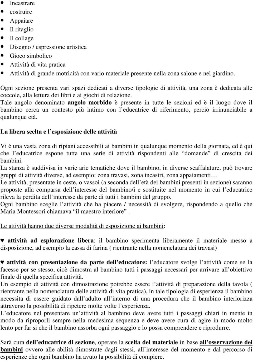 Tale angolo denominato angolo morbido è presente in tutte le sezioni ed è il luogo dove il bambino cerca un contesto più intimo con l educatrice di riferimento, perciò irrinunciabile a qualunque età.