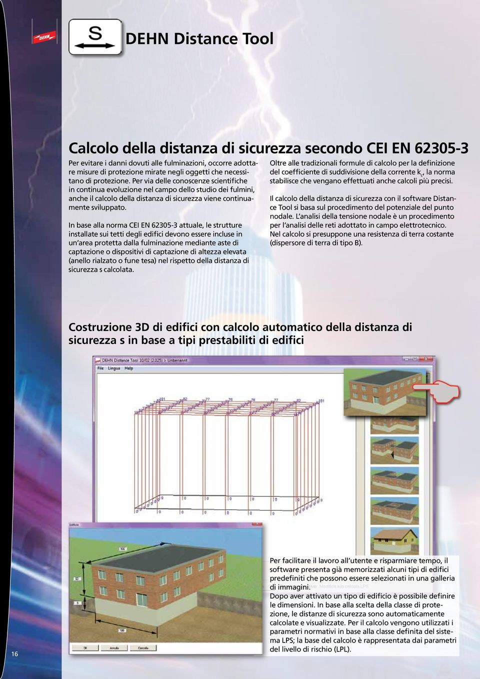 In base alla norma CEI EN 62305-3 attuale, le strutture installate sui tetti degli edifici devono essere incluse in un area protetta dalla fulminazione mediante aste di captazione o dispositivi di