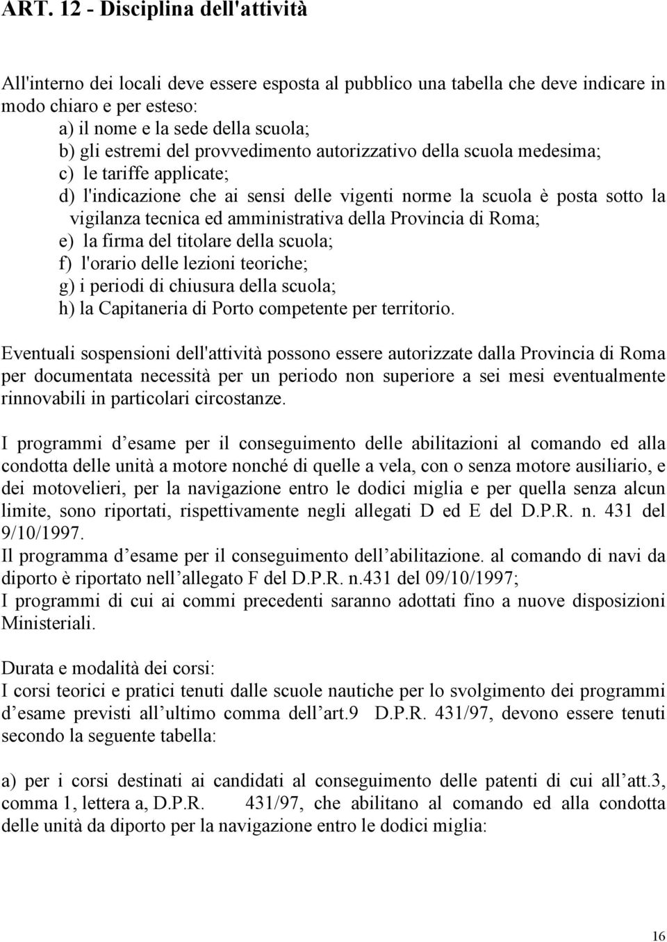 Provincia di Roma; e) la firma del titolare della scuola; f) l'orario delle lezioni teoriche; g) i periodi di chiusura della scuola; h) la Capitaneria di Porto competente per territorio.