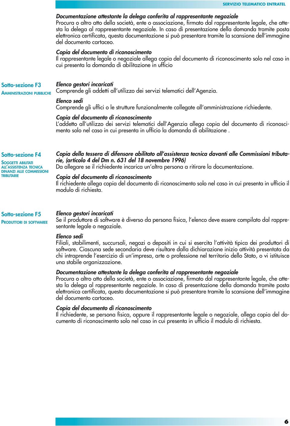 In caso di presentazione della domanda tramite posta elettronica certificata, questa documentazione si può presentare tramite la scansione dell immagine del documento cartaceo.