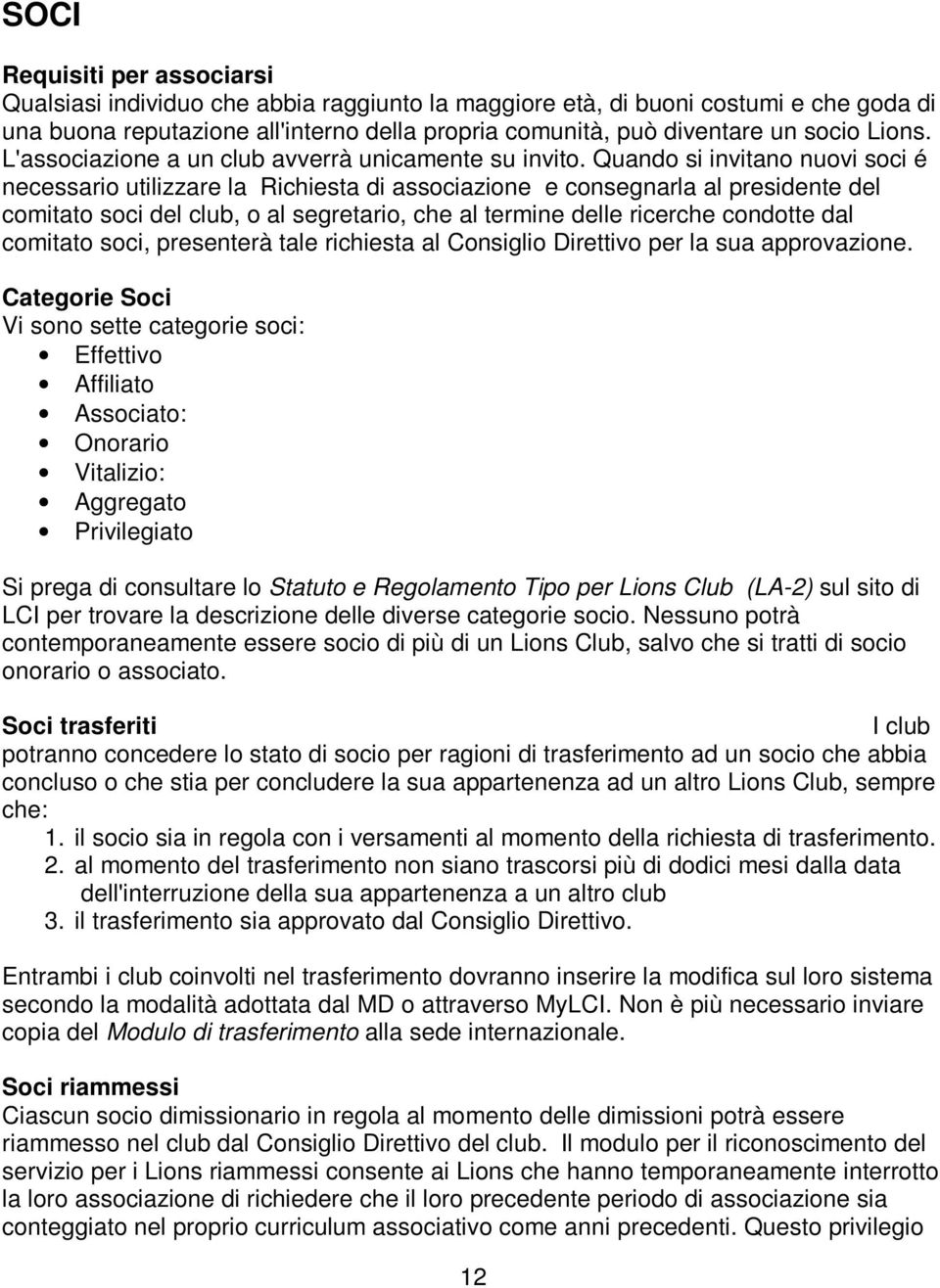 Quando si invitano nuovi soci é necessario utilizzare la Richiesta di associazione e consegnarla al presidente del comitato soci del club, o al segretario, che al termine delle ricerche condotte dal