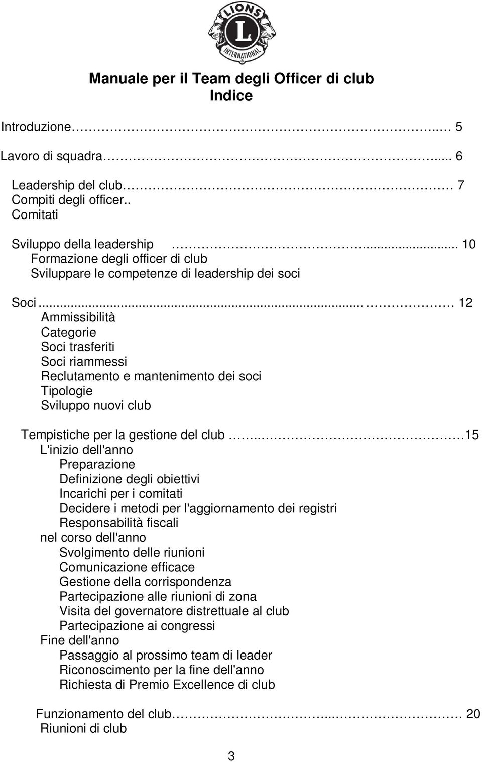 .. 12 Ammissibilità Categorie Soci trasferiti Soci riammessi Reclutamento e mantenimento dei soci Tipologie Sviluppo nuovi club Tempistiche per la gestione del club.