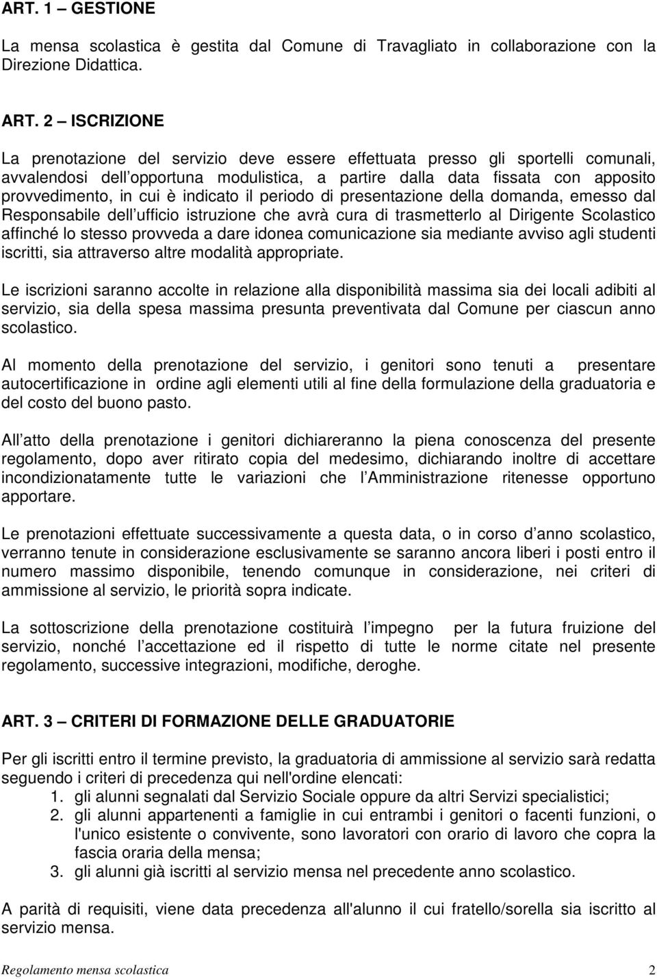 è indicato il periodo di presentazione della domanda, emesso dal Responsabile dell ufficio istruzione che avrà cura di trasmetterlo al Dirigente Scolastico affinché lo stesso provveda a dare idonea