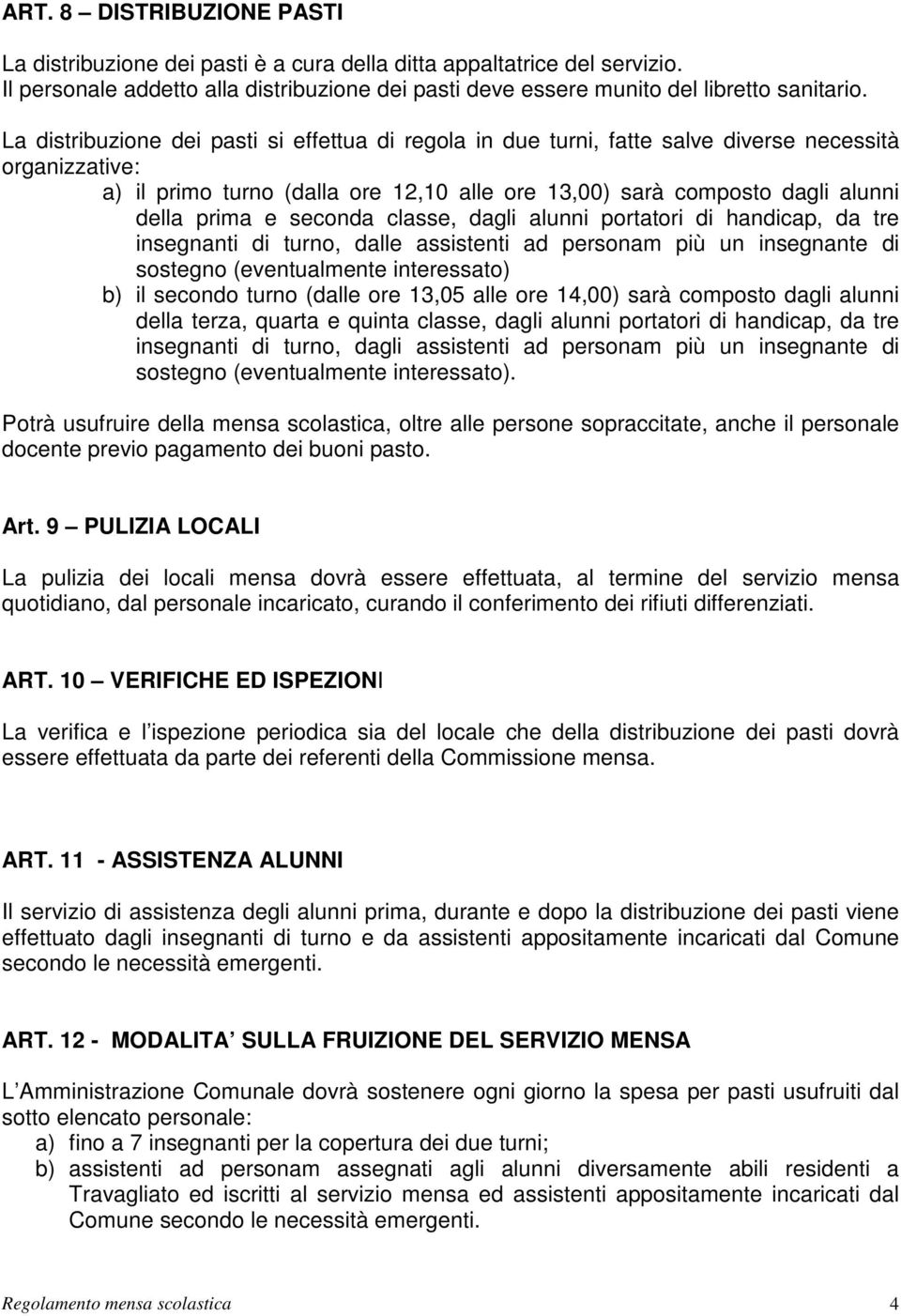 seconda classe, dagli alunni portatori di handicap, da tre insegnanti di turno, dalle assistenti ad personam più un insegnante di sostegno (eventualmente interessato) b) il secondo turno (dalle ore