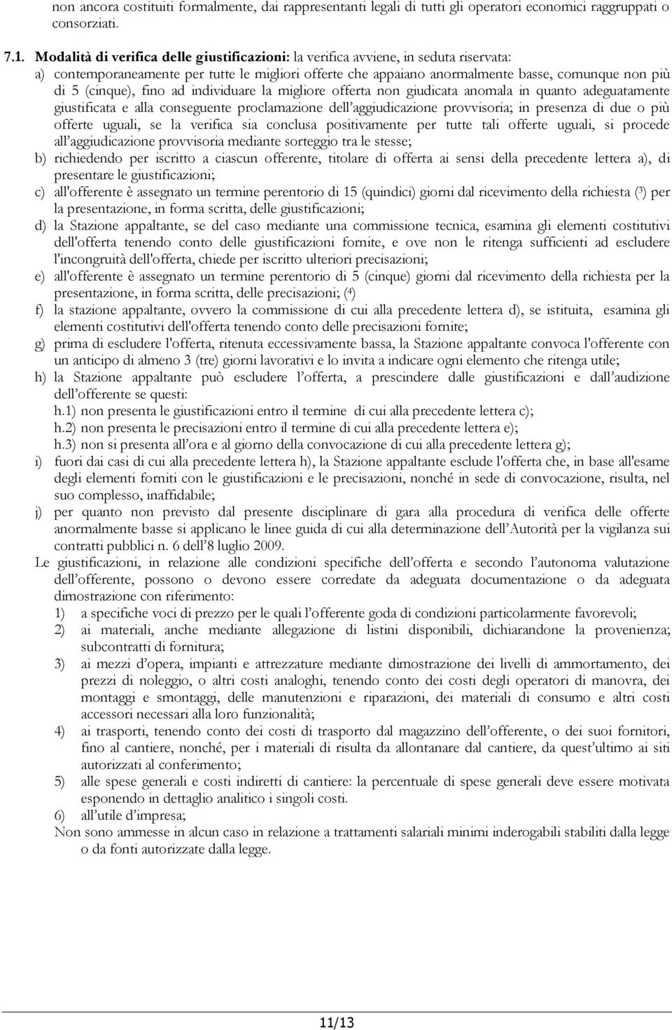 (cinque), fino ad individuare la migliore offerta non giudicata anomala in quanto adeguatamente giustificata e alla conseguente proclamazione dell aggiudicazione provvisoria; in presenza di due o più