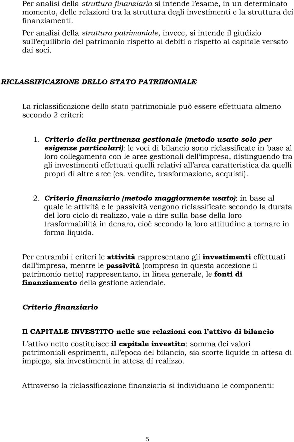 RICLASSIFICAZIONE DELLO STATO PATRIMONIALE La riclassificazione dello stato patrimoniale può essere effettuata almeno secondo 2 criteri: 1.