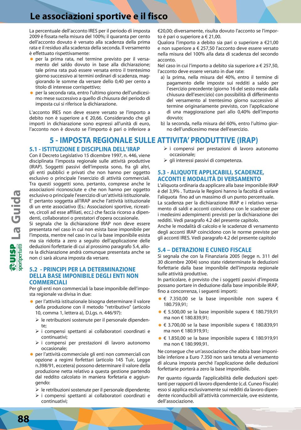 Il versamento è effettuato rispettivamente: per la prima rata, nel termine previsto per il versamento del saldo dovuto in base alla dichiarazione; tale prima rata può essere versata entro il