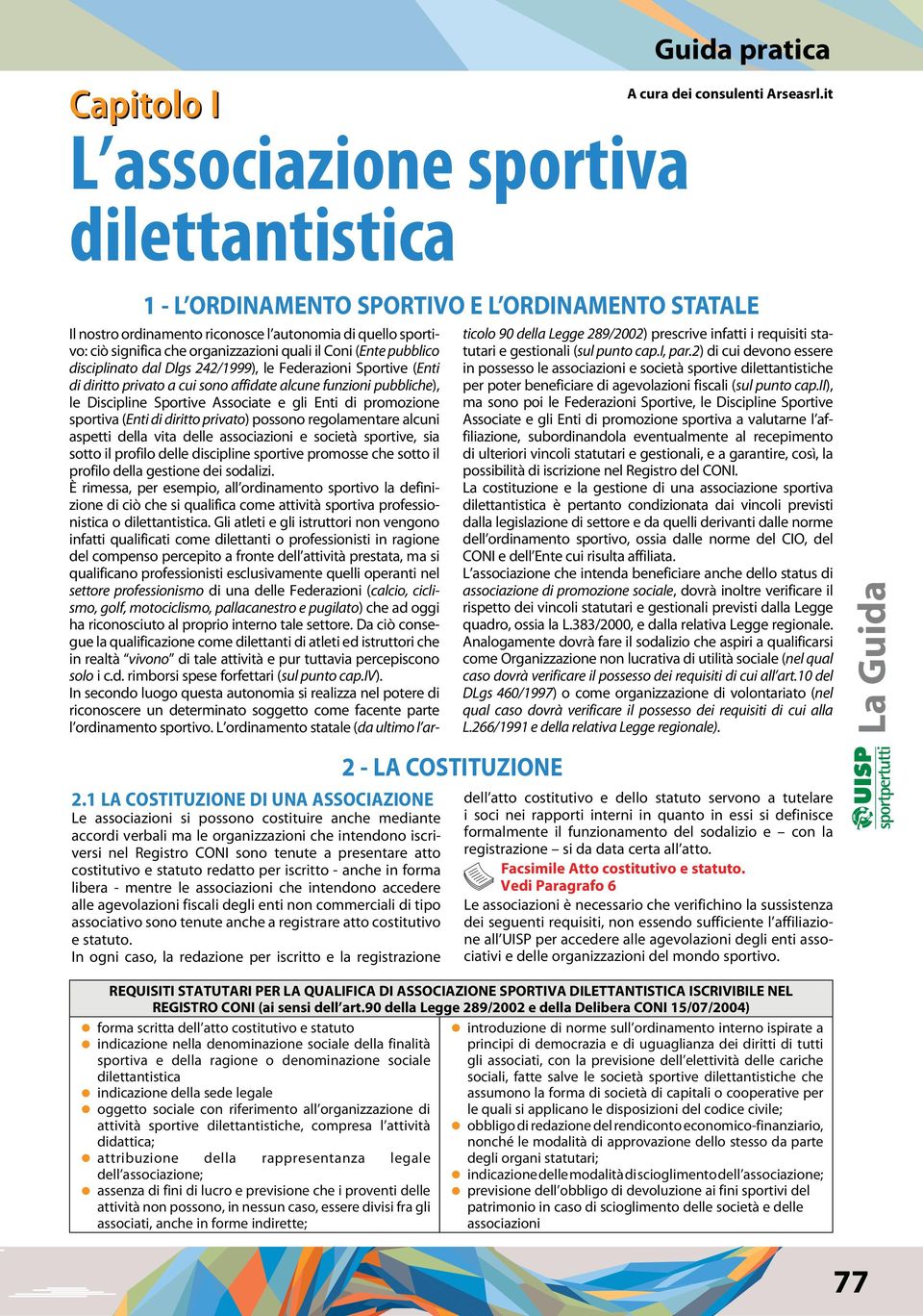 atto costitutivo e statuto redatto per iscritto - anche in forma libera - mentre le associazioni che intendono accedere alle agevolazioni fiscali degli enti non commerciali di tipo associativo sono