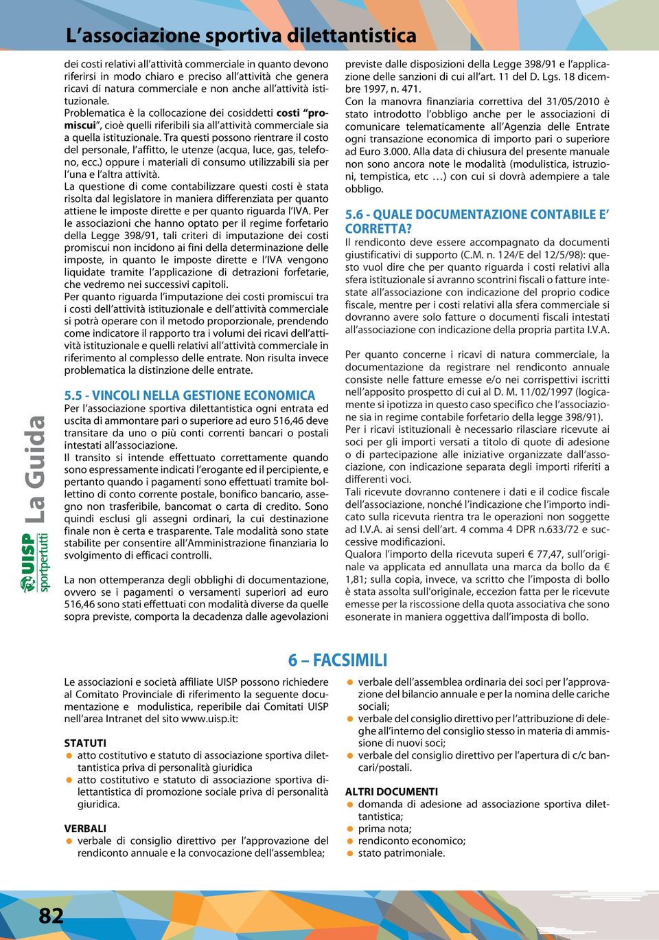 Tra questi possono rientrare il costo del personale, l affitto, le utenze (acqua, luce, gas, telefono, ecc.) oppure i materiali di consumo utilizzabili sia per l una e l altra attività.