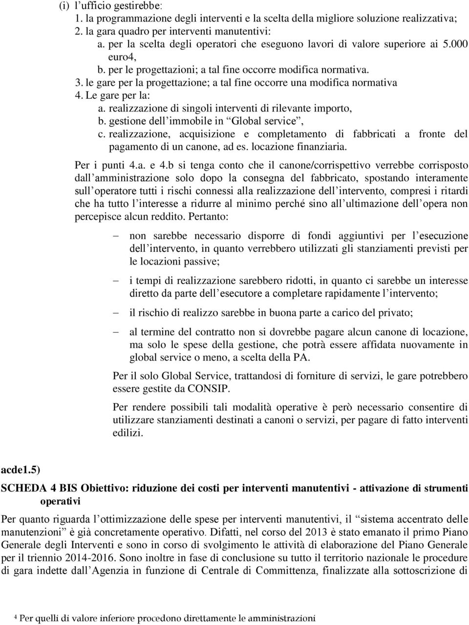 le gare per la progettazione; a tal fine occorre una modifica normativa 4. Le gare per la: a. realizzazione di singoli interventi di rilevante importo, b. gestione dell immobile in Global service, c.