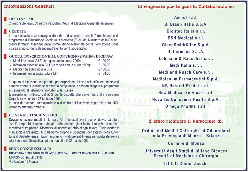 I crediti formativi assegnati dalla Commissione Nazionale per la Formazione Continua saranno comunicati appena l evento verrà accreditato.