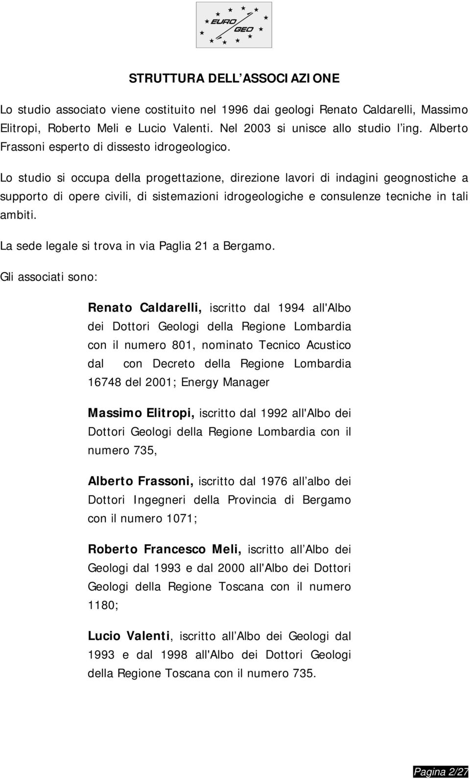 Lo studio si occupa della progettazione, direzione lavori di indagini geognostiche a supporto di opere civili, di sistemazioni idrogeologiche e consulenze tecniche in tali ambiti.