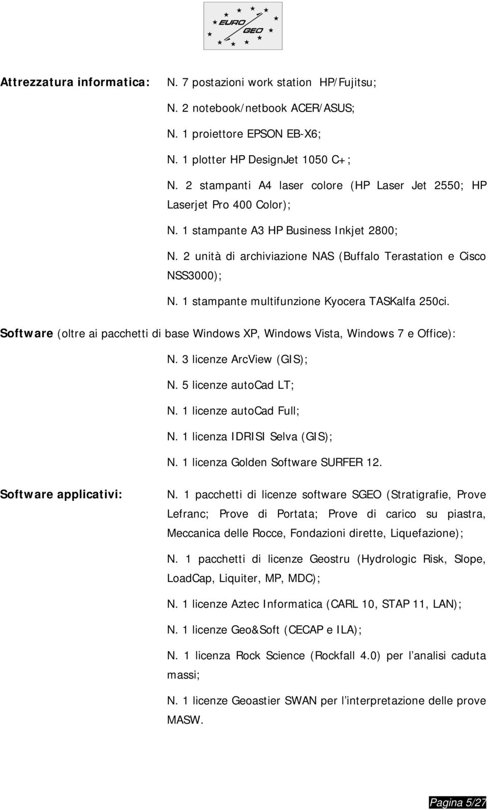 1 stampante multifunzione Kyocera TASKalfa 250ci. Software (oltre ai pacchetti di base Windows XP, Windows Vista, Windows 7 e Office): N. 3 licenze ArcView (GIS); N. 5 licenze autocad LT; N.