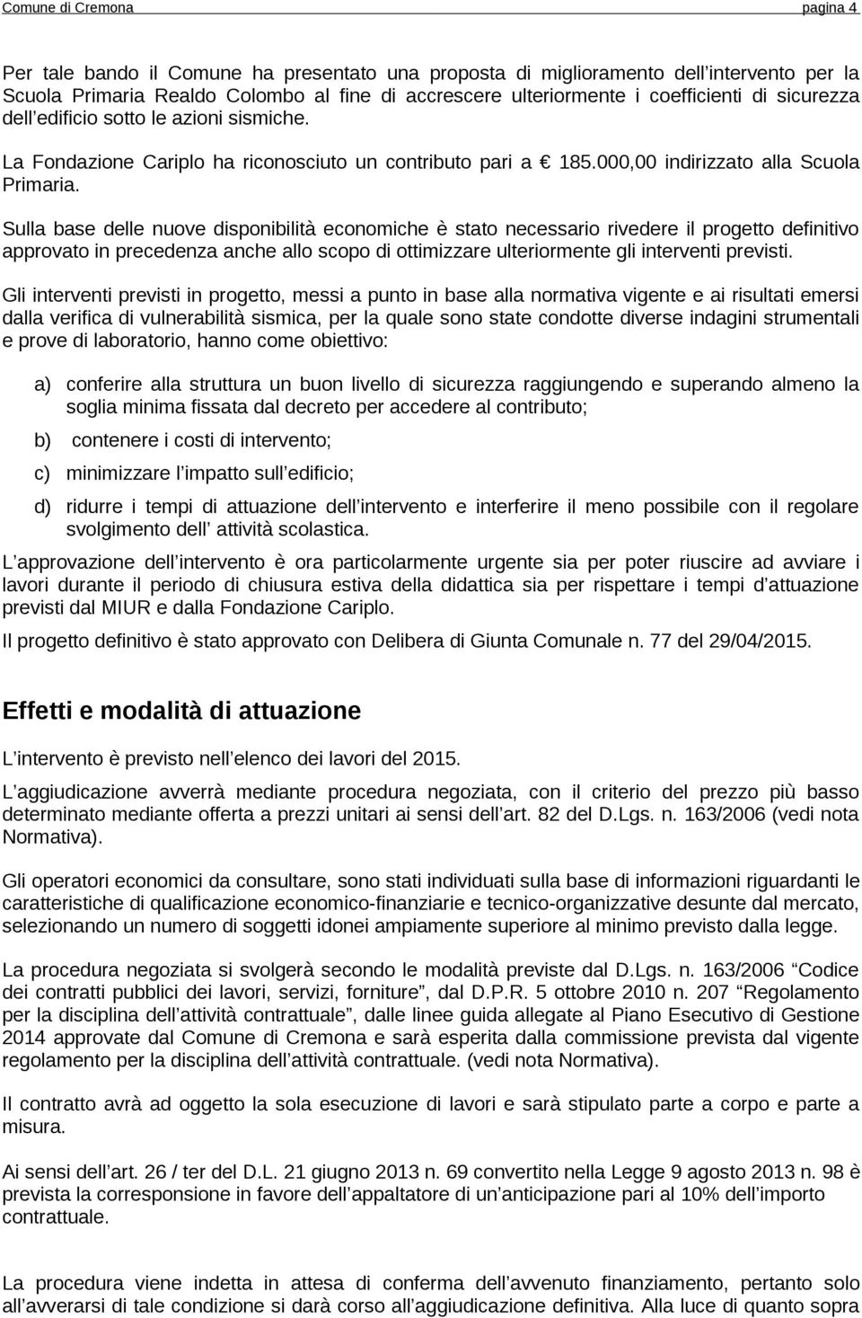 Sulla base delle nuove disponibilità economiche è stato necessario rivedere il progetto definitivo approvato in precedenza anche allo scopo di ottimizzare ulteriormente gli interventi previsti.