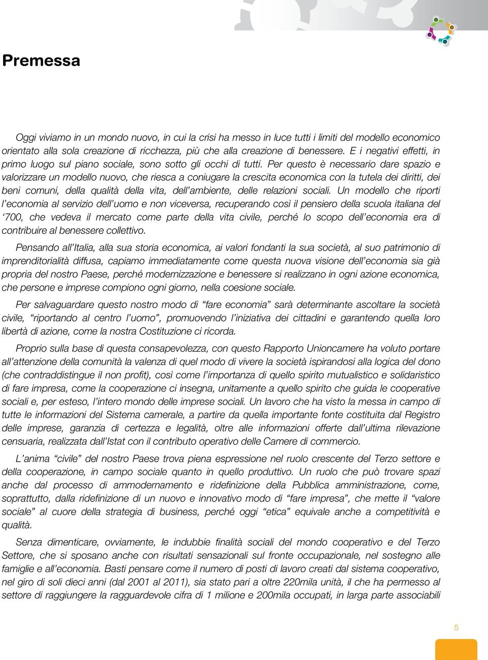 Per questo è necessario dare spazio e valorizzare un modello nuovo, che riesca a coniugare la crescita economica con la tutela dei diritti, dei beni comuni, della qualità della vita, dell ambiente,