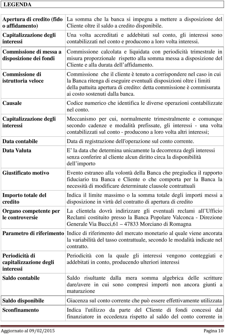 il saldo a credito disponibile. Una volta accreditati e addebitati sul conto, gli interessi sono contabilizzati nel conto e producono a loro volta interessi.