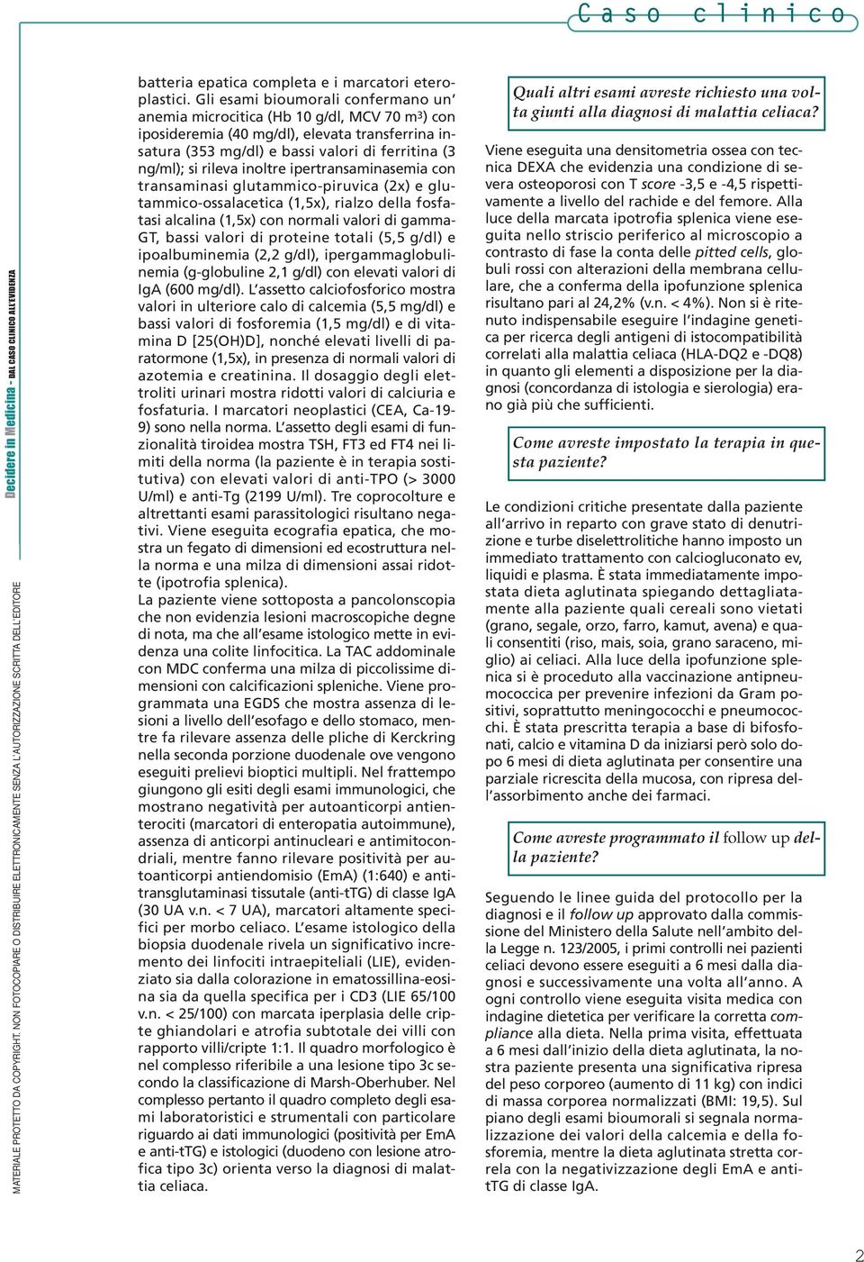 inoltre ipertransaminasemia con transaminasi glutammico-piruvica (2x) e glutammico-ossalacetica (1,5x), rialzo della fosfatasi alcalina (1,5x) con normali valori di gamma- GT, bassi valori di