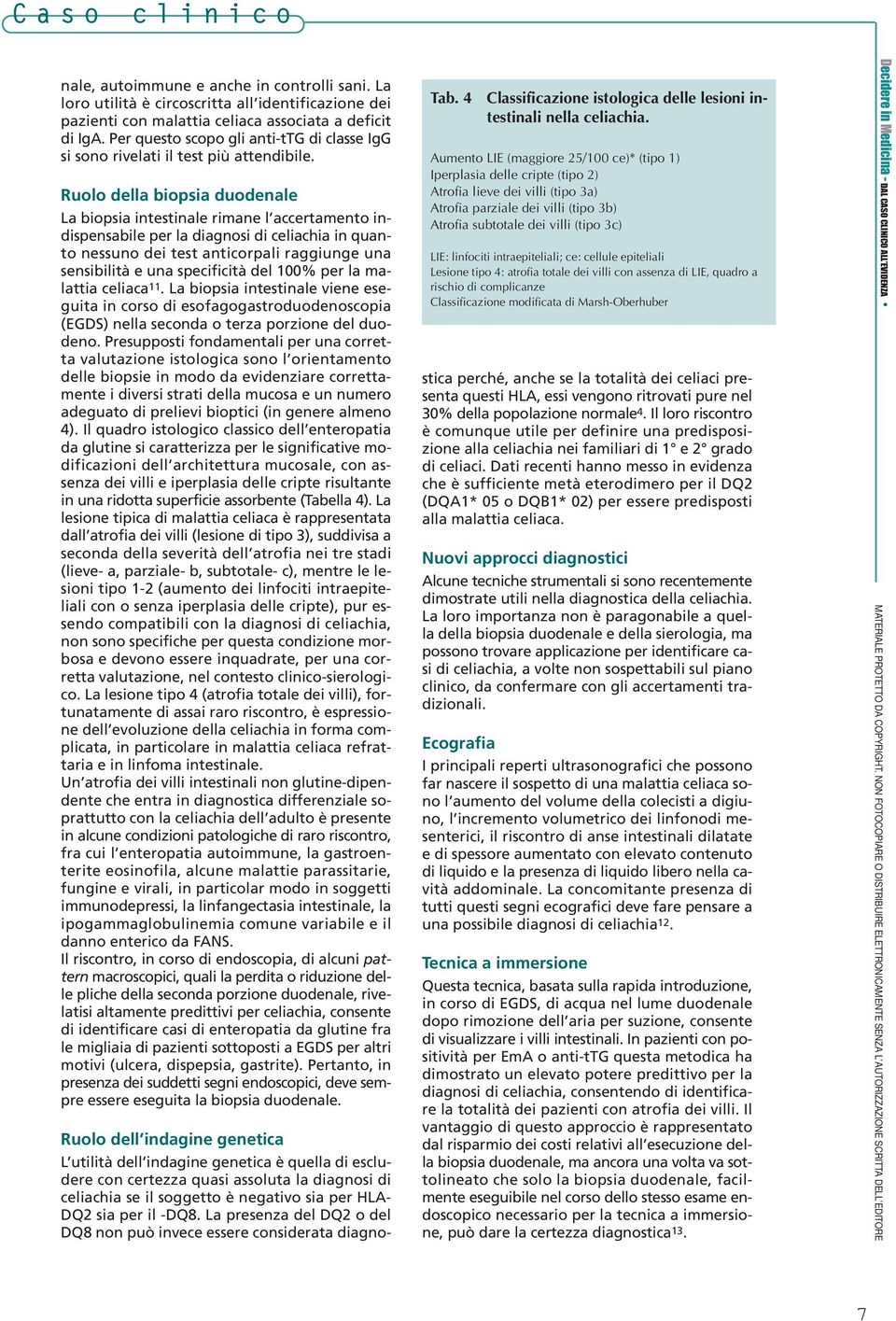 Ruolo della biopsia duodenale La biopsia intestinale rimane l accertamento indispensabile per la diagnosi di celiachia in quanto nessuno dei test anticorpali raggiunge una sensibilità e una