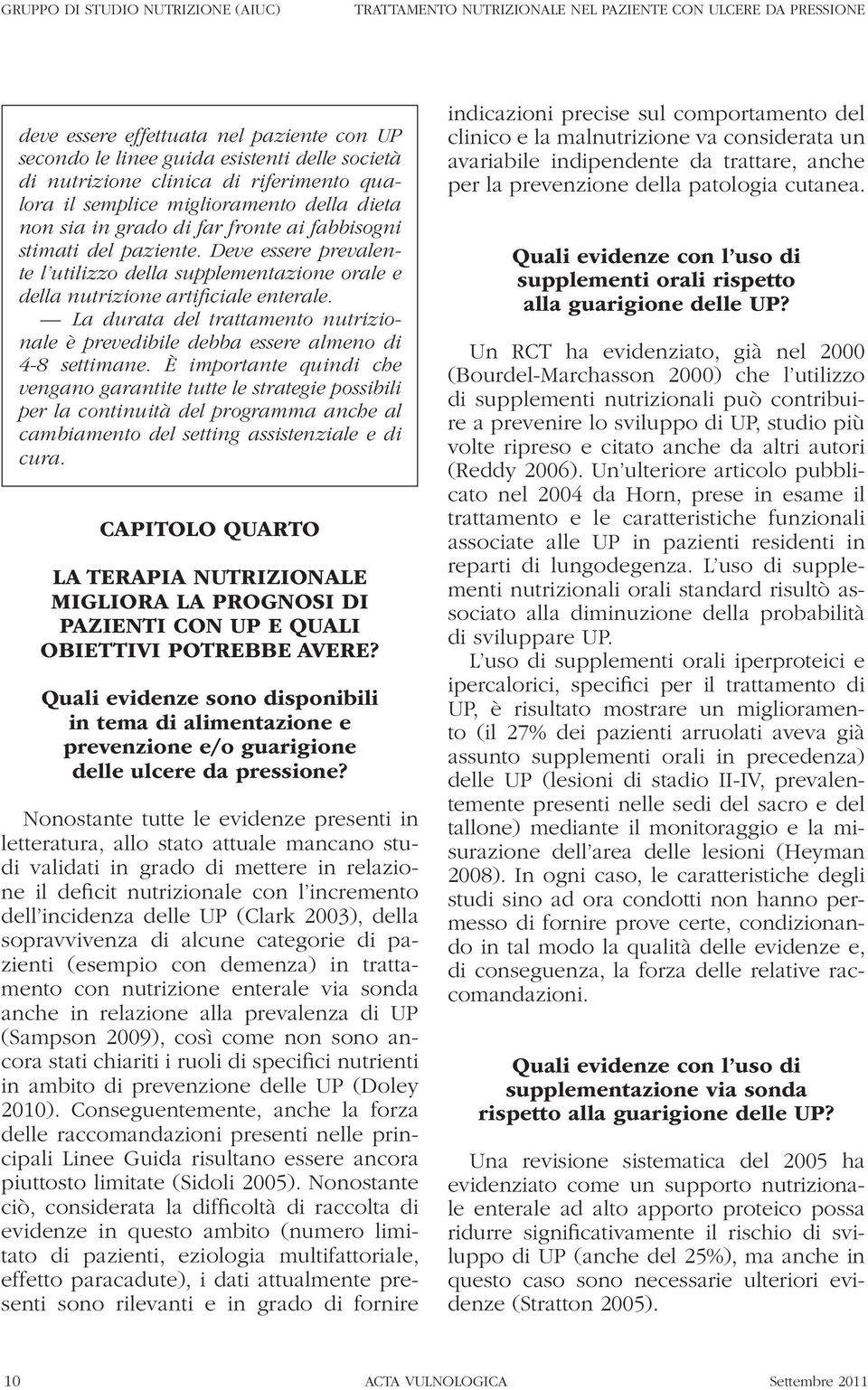 Deve essere prevalente l utilizzo della supplementazione orale e della nutrizione artificiale enterale. La durata del trattamento nutrizionale è prevedibile debba essere almeno di 4-8 settimane.