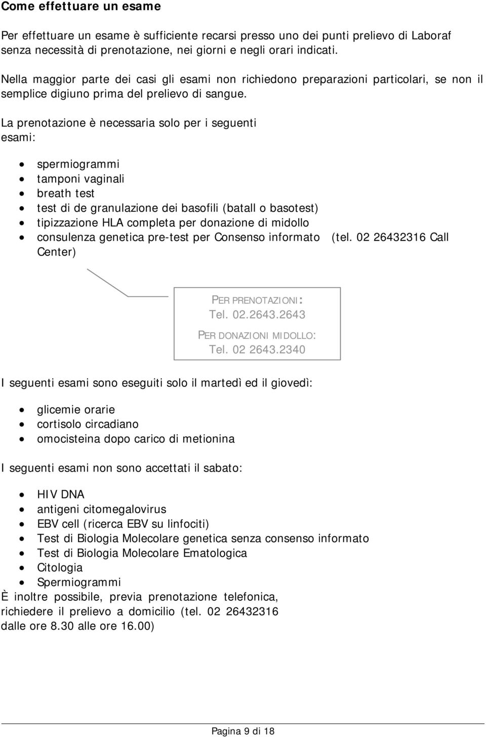 La prenotazione è necessaria solo per i seguenti esami: spermiogrammi tamponi vaginali breath test test di de granulazione dei basofili (batall o basotest) tipizzazione HLA completa per donazione di