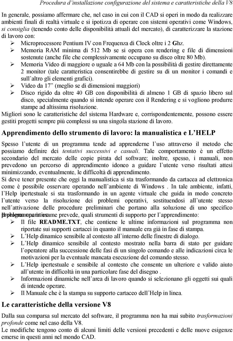 Memoria RAM minima di 512 Mb se si opera con rendering e file di dimensioni sostenute (anche file che complessivamente occupano su disco oltre 80 Mb).