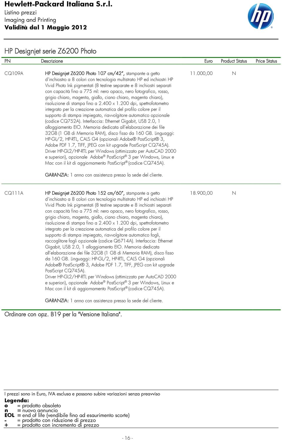 400 x 1.200 dpi, spettrofotometro integrato per la creazione automatica del profilo colore per il supporto di stampa impiegato, riavvolgitore automatico opzionale (codice CQ752A).