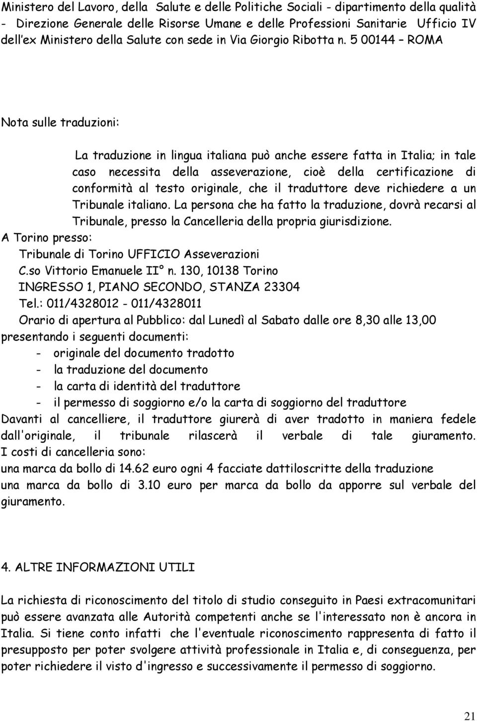 5 00144 ROMA Nota sulle traduzioni: La traduzione in lingua italiana può anche essere fatta in Italia; in tale caso necessita della asseverazione, cioè della certificazione di conformità al testo