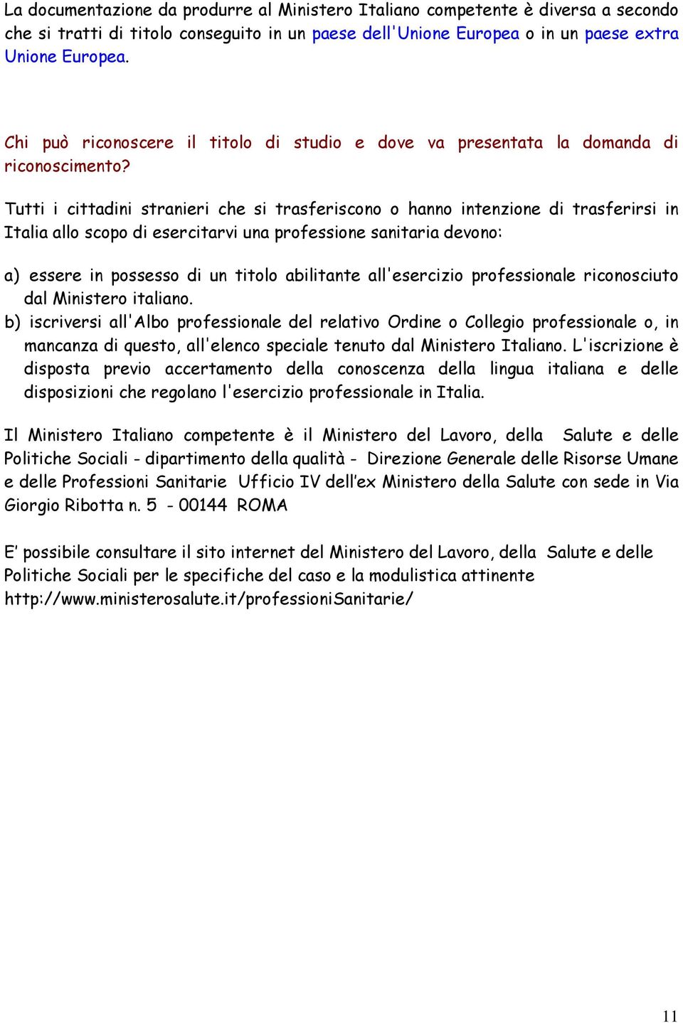 Tutti i cittadini stranieri che si trasferiscono o hanno intenzione di trasferirsi in Italia allo scopo di esercitarvi una professione sanitaria devono: a) essere in possesso di un titolo abilitante