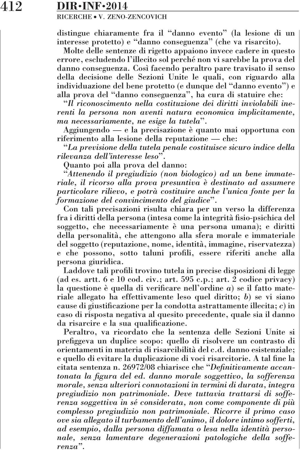 Così facendo peraltro pare travisato il senso della decisione delle Sezioni Unite le quali, con riguardo alla individuazione del bene protetto (e dunque del danno evento ) e alla prova del danno