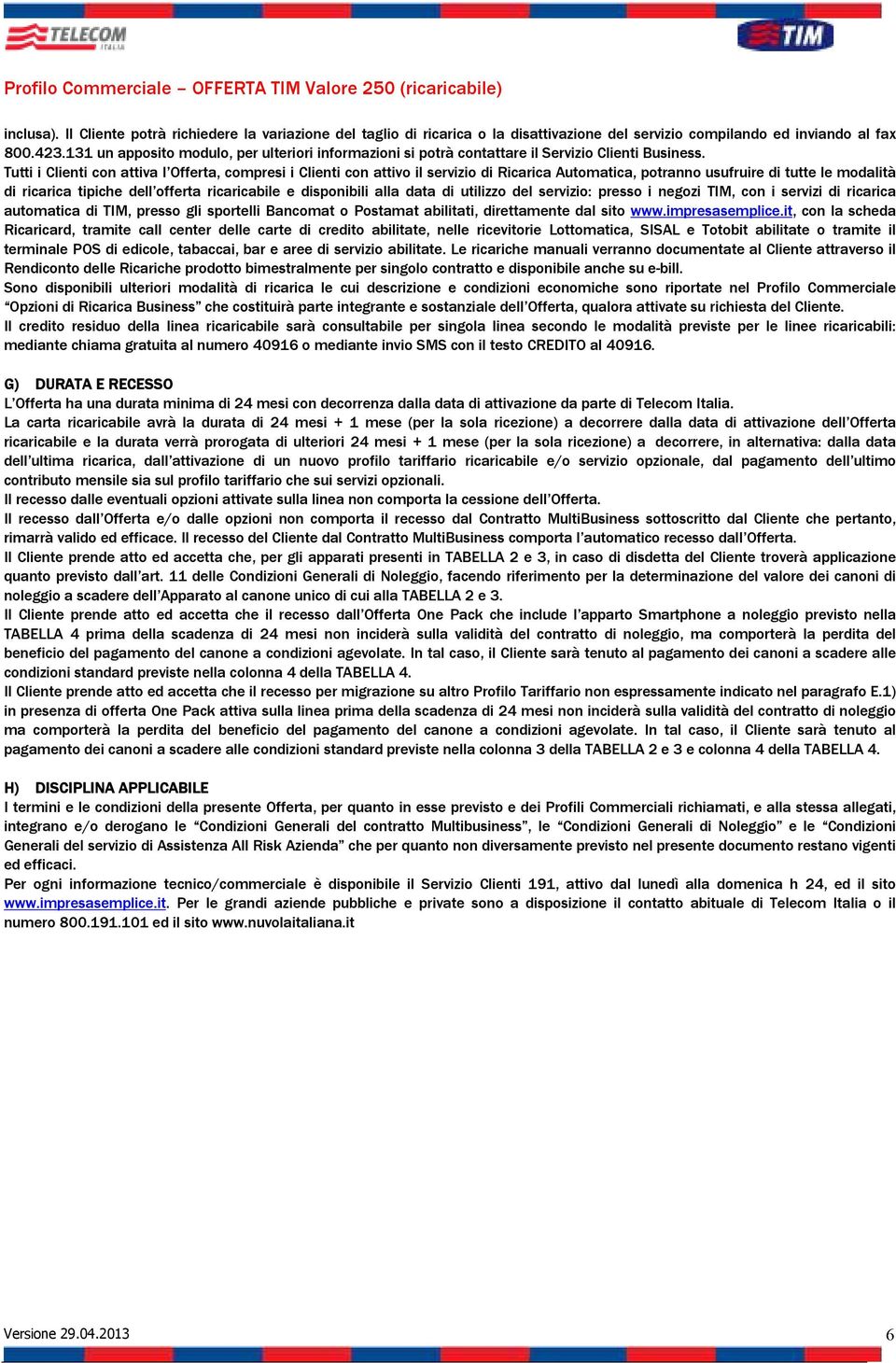 Tutti i Clienti con attiva l Offerta, compresi i Clienti con attivo il servizio di Ricarica Automatica, potranno usufruire di tutte le modalità di ricarica tipiche dell offerta ricaricabile e