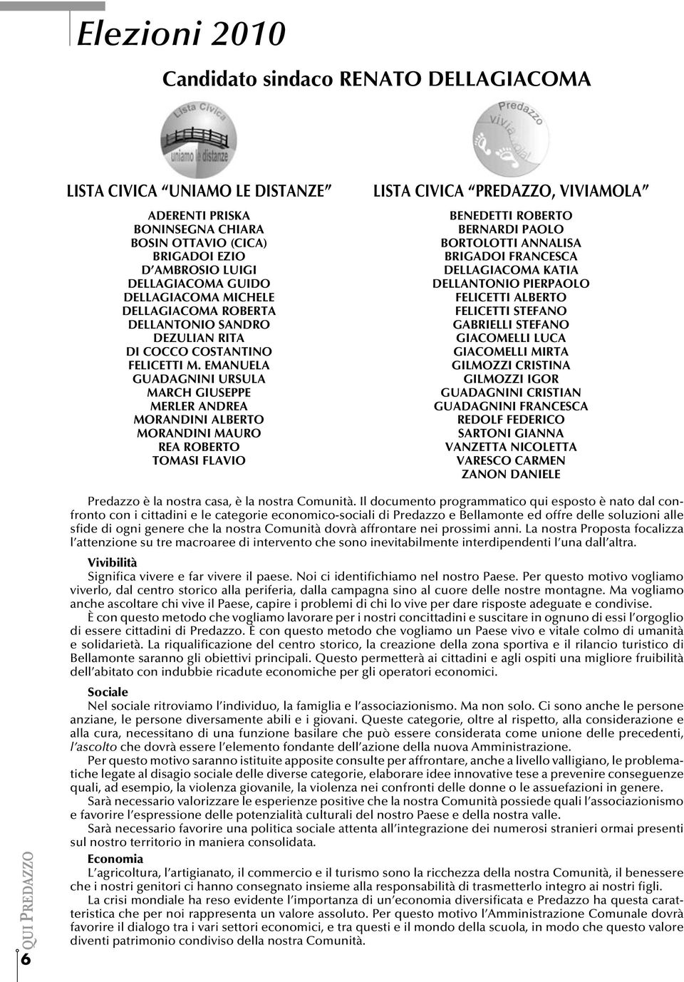 Emanuela Guadagnini Ursula March Giuseppe Merler Andrea Morandini Alberto Morandini Mauro Rea Roberto Tomasi Flavio LISTA CIVICA PREDAZZO, VIVIAMOLA Benedetti Roberto Bernardi Paolo Bortolotti