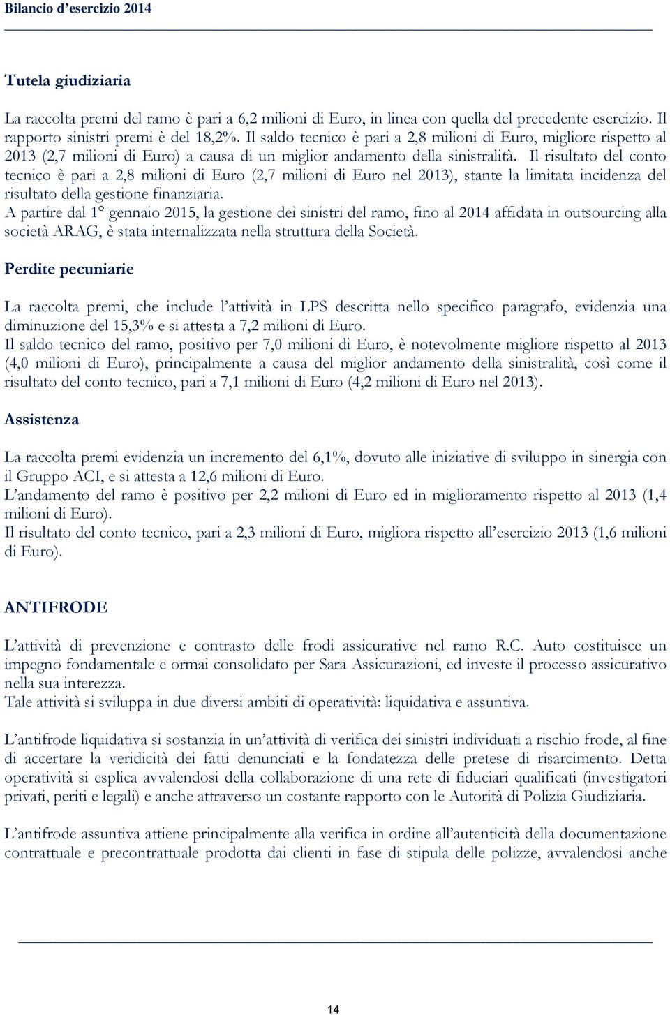 Il risultato del conto tecnico è pari a 2,8 milioni di Euro (2,7 milioni di Euro nel 2013), stante la limitata incidenza del risultato della gestione finanziaria.