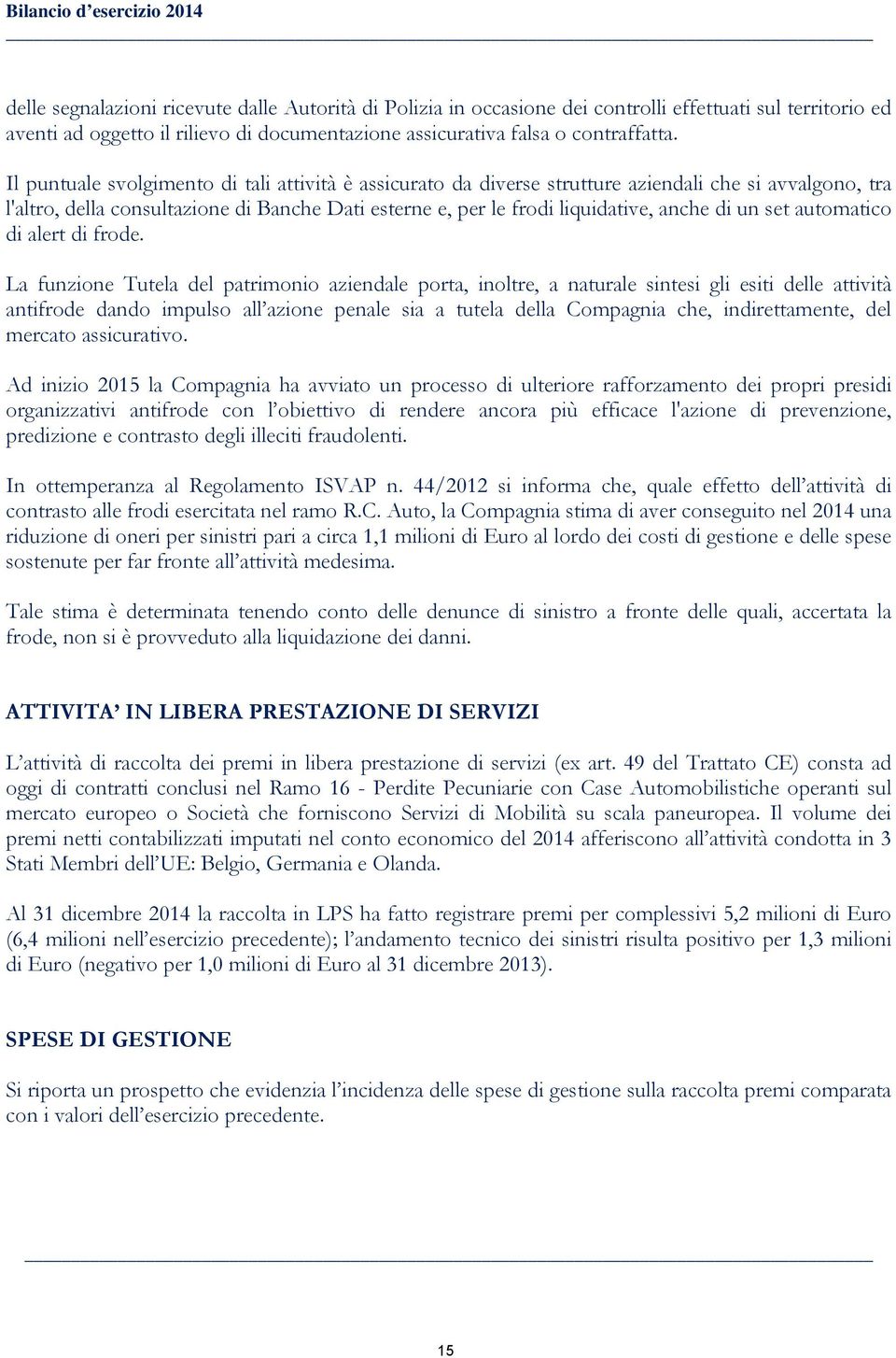 Il puntuale svolgimento di tali attività è assicurato da diverse strutture aziendali che si avvalgono, tra l'altro, della consultazione di Banche Dati esterne e, per le frodi liquidative, anche di un