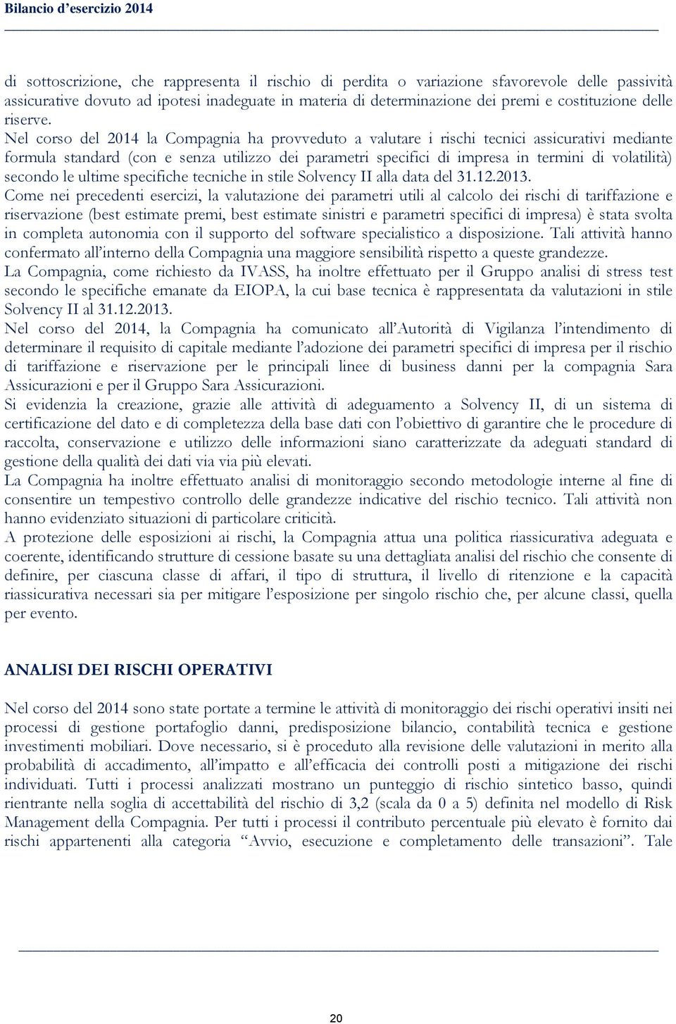 Nel corso del 2014 la Compagnia ha provveduto a valutare i rischi tecnici assicurativi mediante formula standard (con e senza utilizzo dei parametri specifici di impresa in termini di volatilità)