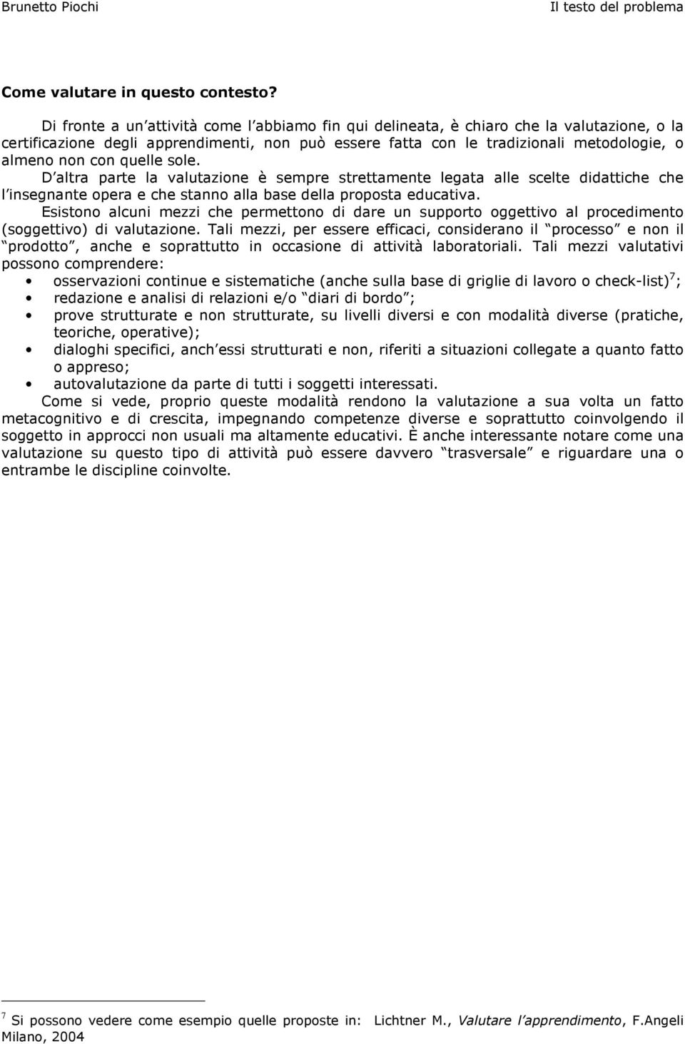 quelle sole. D altra parte la valutazione è sempre strettamente legata alle scelte didattiche che l insegnante opera e che stanno alla base della proposta educativa.