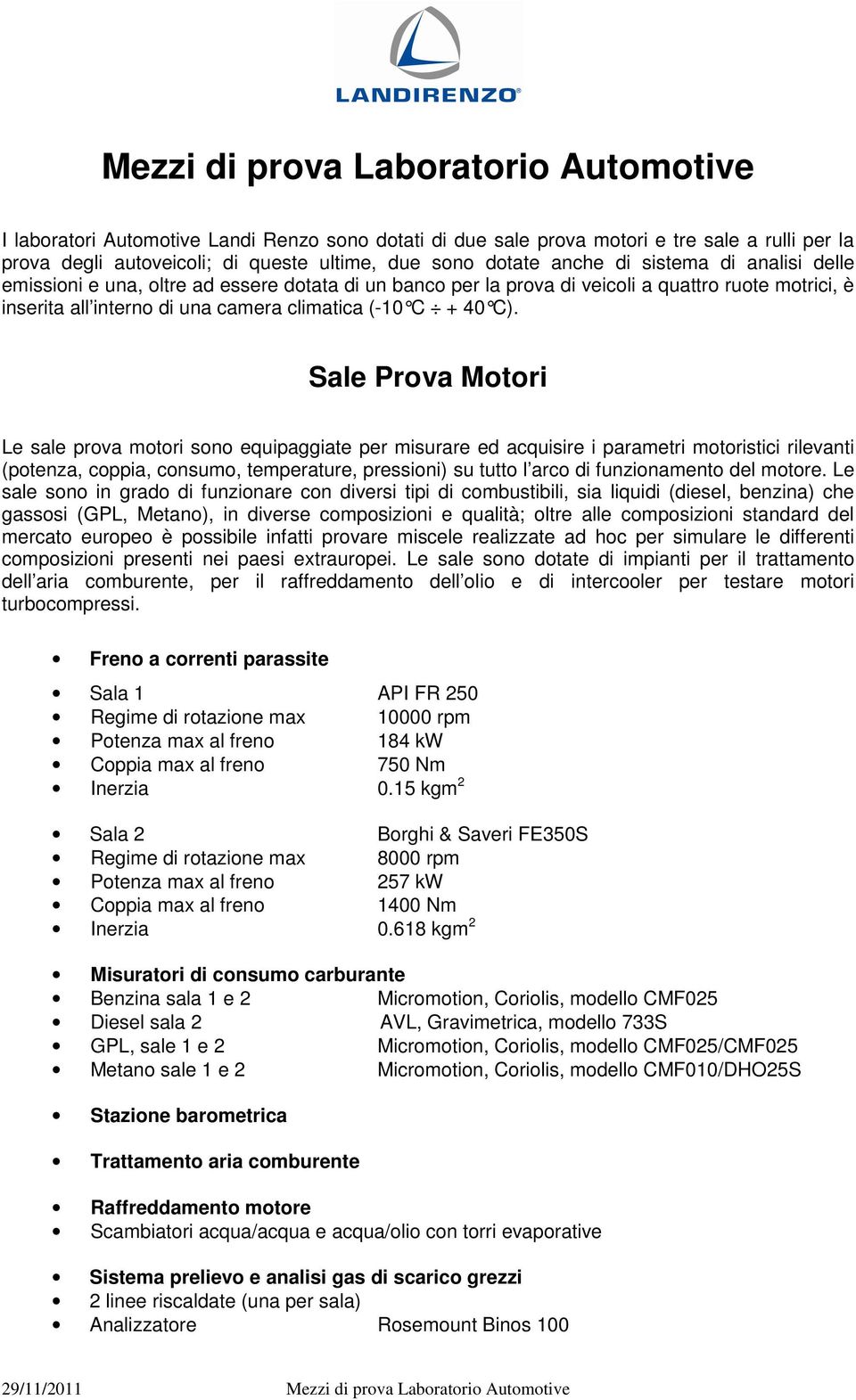 Sale Prova Motori Le sale prova motori sono equipaggiate per misurare ed acquisire i parametri motoristici rilevanti (potenza, coppia, consumo, temperature, pressioni) su tutto l arco di