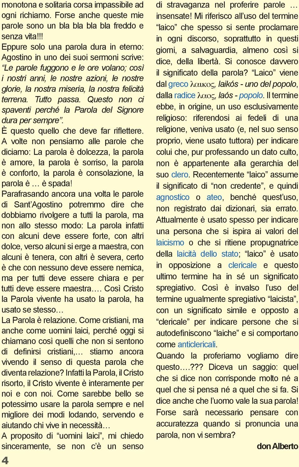 nostra felicità terrena. Tutto passa. Questo non ci spaventi perché la Parola del Signore dura per sempre. È questo quello che deve far riflettere.