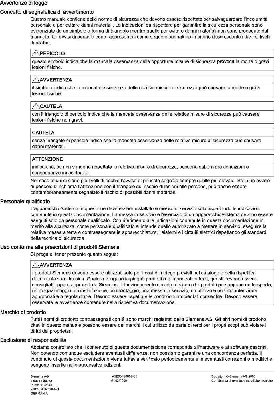 Le indicazioni da rispettare per garantire la sicurezza personale sono evidenziate da un simbolo a forma di triangolo mentre quelle per evitare danni materiali non sono precedute dal triangolo.