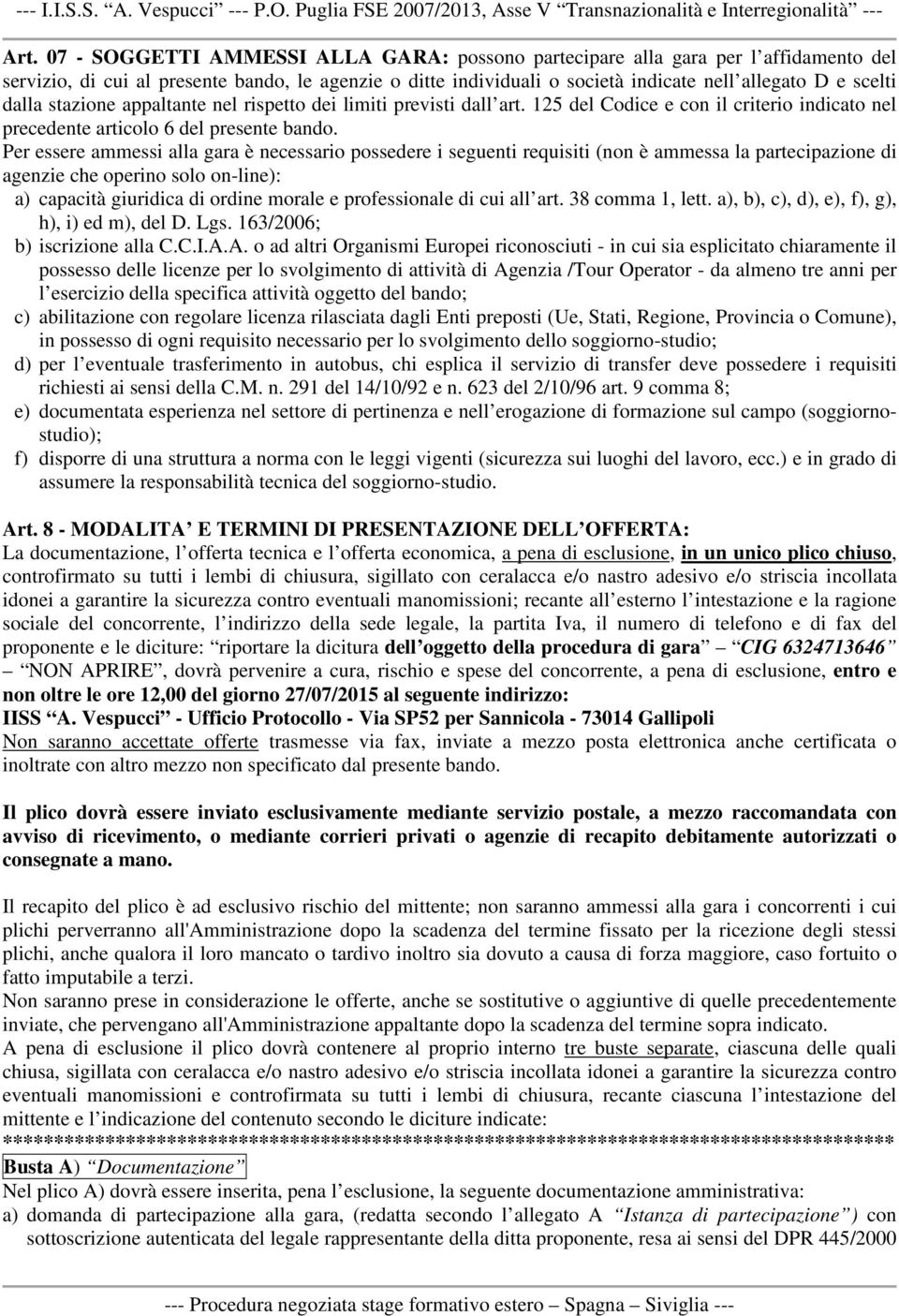 Per essere ammessi alla gara è necessario possedere i seguenti requisiti (non è ammessa la partecipazione di agenzie che operino solo on-line): a) capacità giuridica di ordine morale e professionale